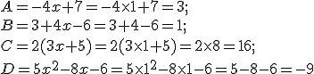 A = - 4x + 7 =-4\times   1+7=3;\\ B = 3 + 4x - 6 =3+4-6=1; \\ C = 2 ( 3x + 5 )=2(3\times   1+5) =2\times   8=16; \\ D = 5x^2 - 8x -6=5\times   1^2-8\times   1-6=5-8-6=-9